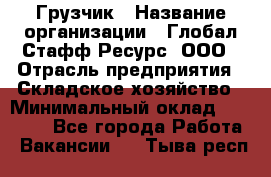 Грузчик › Название организации ­ Глобал Стафф Ресурс, ООО › Отрасль предприятия ­ Складское хозяйство › Минимальный оклад ­ 26 000 - Все города Работа » Вакансии   . Тыва респ.